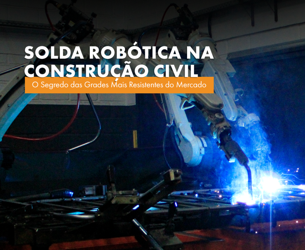 Solda Robótica na Construção Civil: O Segredo das Grades de Mais Resistentes do Mercado